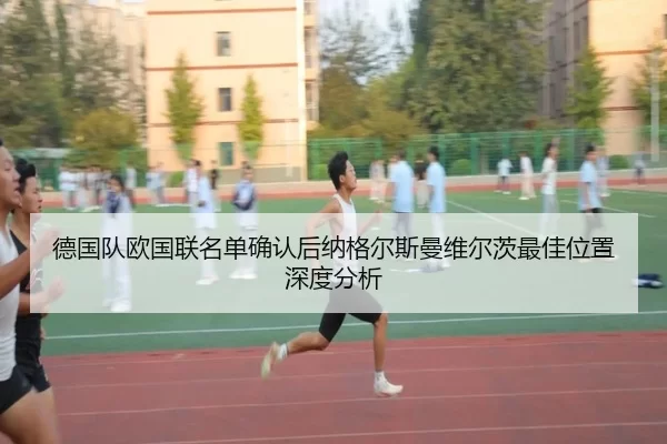 德国队欧国联名单确认后纳格尔斯曼维尔茨最佳位置深度分析